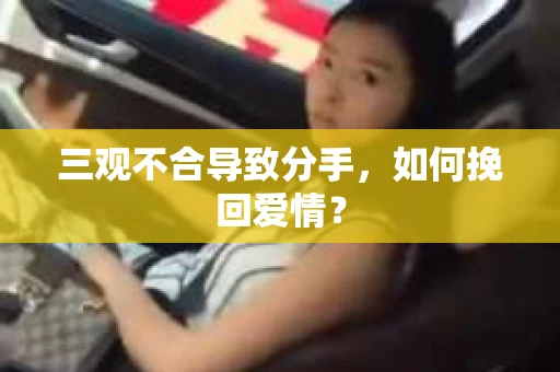 三观不合导致分手,如何挽回爱情? 三观不合导致分手,如何挽回爱情?