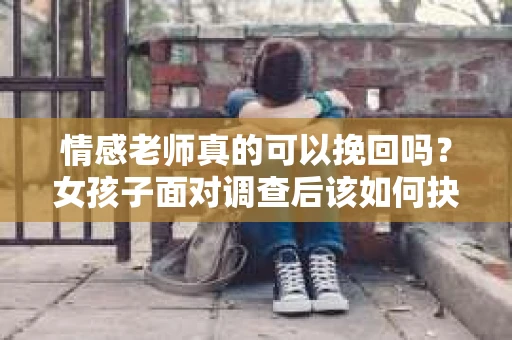 情感老师真的可以挽回吗？女孩子面对调查后该如何抉择？