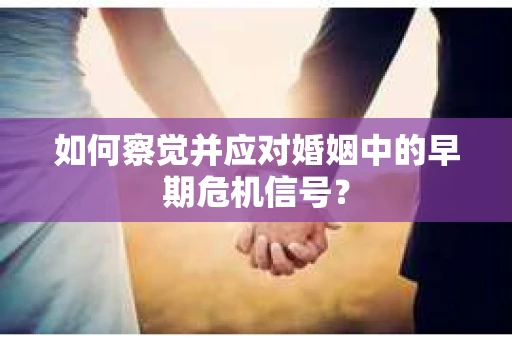 如何察觉并应对婚姻中的早期危机信号？