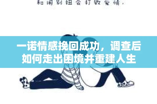 一诺情感挽回成功，调查后如何走出困境并重建人生