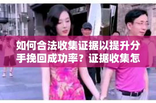 如何合法收集证据以提升分手挽回成功率？证据收集怎么办？