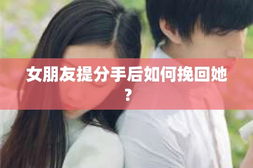 女朋友提分手后如何挽回她？