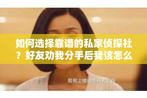 如何选择靠谱的私家侦探社？好友劝我分手后我该怎么办？