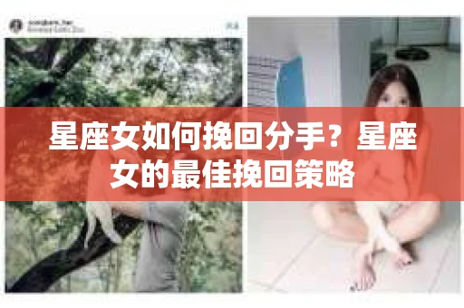 星座女如何挽回分手？星座女的最佳挽回策略