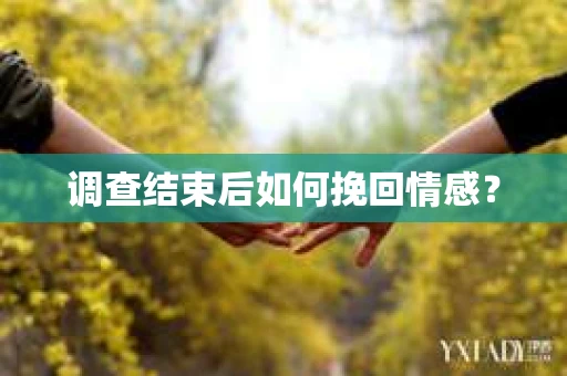 调查结束后如何挽回情感？