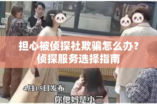 担心被侦探社欺骗怎么办？侦探服务选择指南