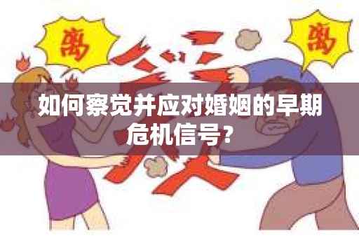 如何察觉并应对婚姻的早期危机信号？