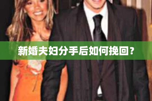 新婚夫妇分手后如何挽回? 新婚夫妇分手后如何挽回?
