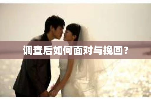 调查后如何面对与挽回？