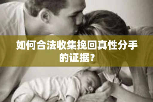 如何合法收集挽回真性分手的证据？