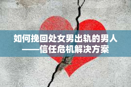 如何挽回处女男出轨的男人——信任危机解决方案