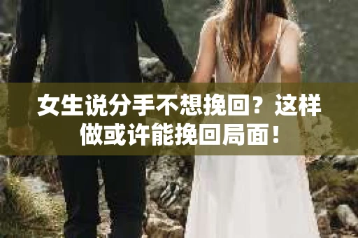 女生说分手不想挽回？这样做或许能挽回局面！