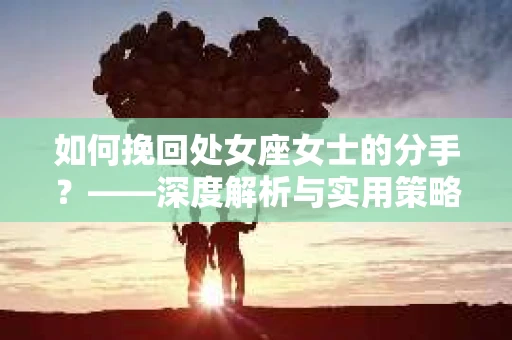 如何挽回处女座女士的分手？——深度解析与实用策略