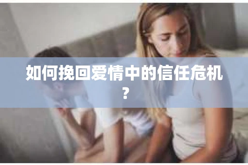 如何挽回爱情中的信任危机？