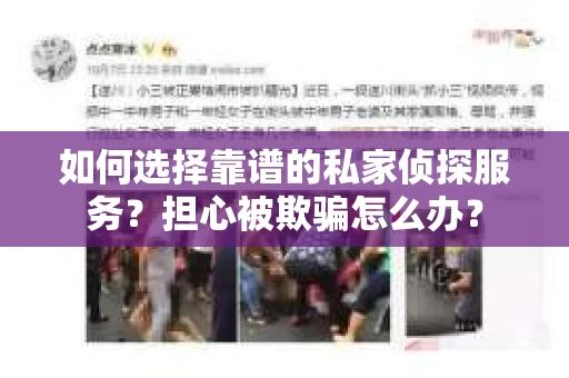 如何选择靠谱的私家侦探服务？担心被欺骗怎么办？