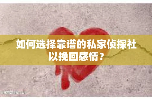 如何选择靠谱的私家侦探社以挽回感情？