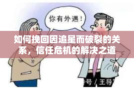 如何挽回因追星而破裂的关系，信任危机的解决之道