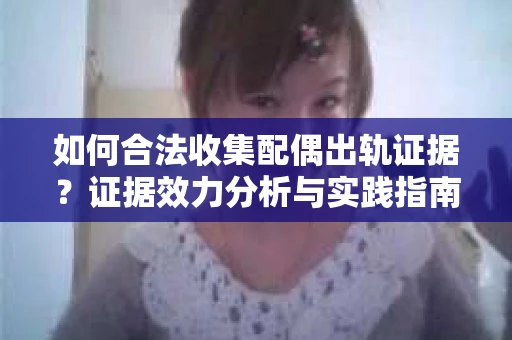 如何合法收集配偶出轨证据？证据效力分析与实践指南