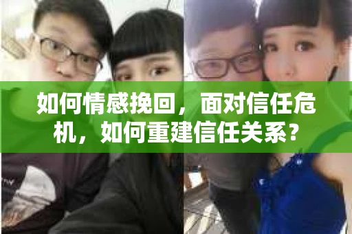 如何情感挽回，面对信任危机，如何重建信任关系？