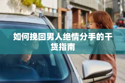 如何挽回男人绝情分手的干货指南