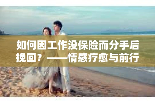 如何因工作没保险而分手后挽回？——情感疗愈与前行计划