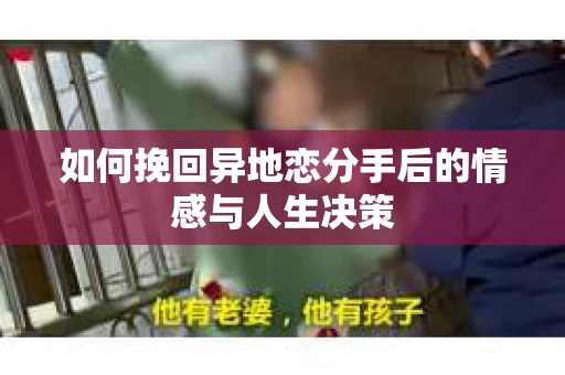 如何挽回异地恋分手后的情感与人生决策