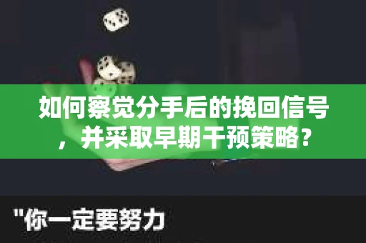 如何察觉分手后的挽回信号，并采取早期干预策略？
