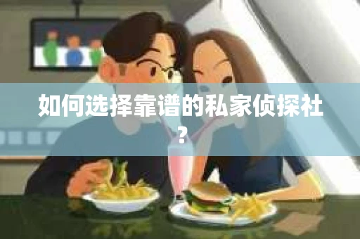 如何选择靠谱的私家侦探社？