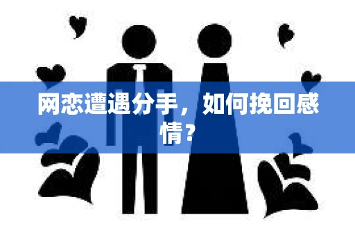 网恋遭遇分手,如何挽回感情? 网恋遭遇分手,如何挽回感情?