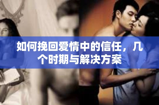 如何挽回爱情中的信任，几个时期与解决方案