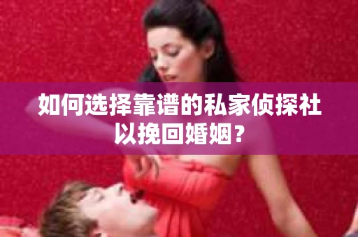 如何选择靠谱的私家侦探社以挽回婚姻? 如何选择靠谱的私家侦探社以挽回婚姻?