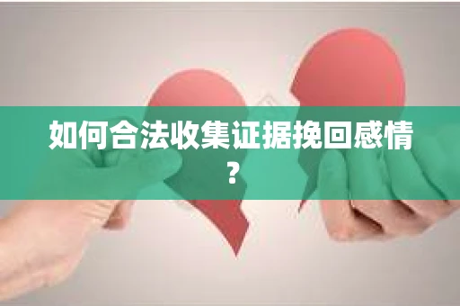 如何合法收集证据挽回感情？