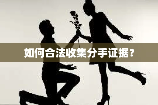 如何合法收集分手证据？