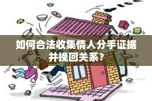 如何合法收集情人分手证据并挽回关系？