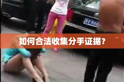 如何合法收集分手证据？