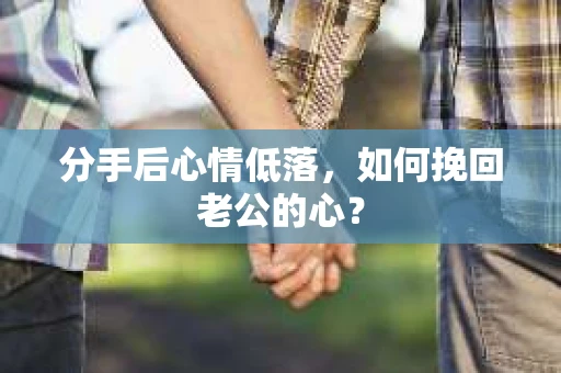 分手后心情低落，如何挽回老公的心？