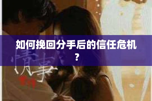 如何挽回分手后的信任危机？