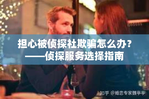 担心被侦探社欺骗怎么办？——侦探服务选择指南